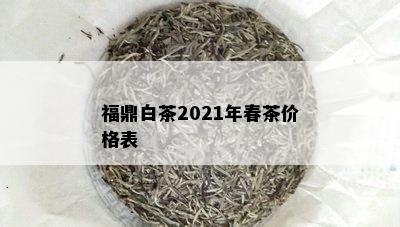 福鼎白茶2021年春茶价格表