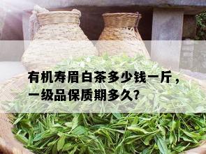 有机寿眉白茶多少钱一斤，一级品保质期多久？