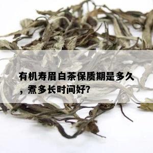 有机寿眉白茶保质期是多久，煮多长时间好？