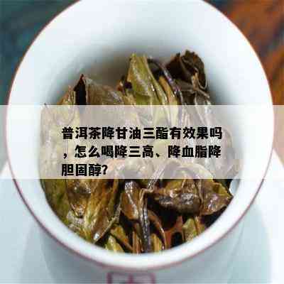 普洱茶降甘油三酯有效果吗，怎么喝降三高、降血脂降胆固醇？