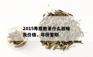 2015寿眉散茶什么滋味及价格，年份鉴别