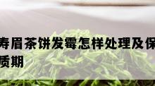 寿眉茶饼发霉怎样处理及保质期