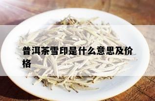 普洱茶雪印是什么意思及价格