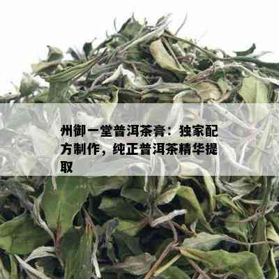 州御一堂普洱茶膏：独家配方制作，纯正普洱茶精华提取