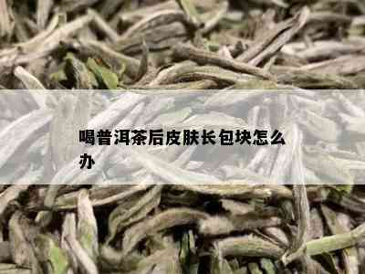 喝普洱茶后皮肤长包块怎么办