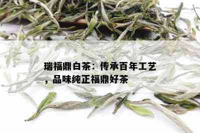 瑞福鼎白茶：传承百年工艺，品味纯正福鼎好茶