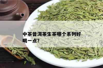 中茶普洱茶生茶哪个系列好喝一点？