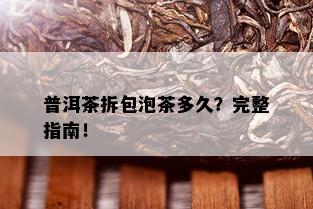 普洱茶拆包泡茶多久？完整指南！