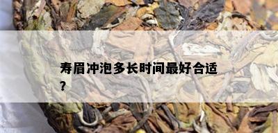 寿眉冲泡多长时间更好合适？