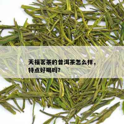 天福茗茶的普洱茶怎么样，特点好喝吗？