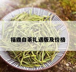 福鼎白茶礼遇版及价格