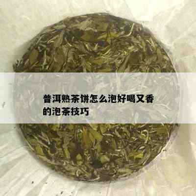 普洱熟茶饼怎么泡好喝又香的泡茶技巧