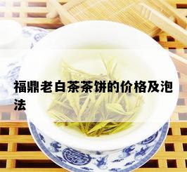 福鼎老白茶茶饼的价格及泡法