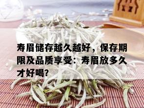 寿眉储存越久越好，保存期限及品质享受：寿眉放多久才好喝？