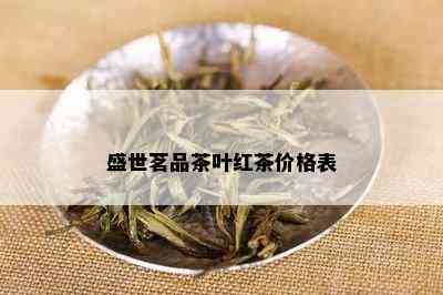 盛世茗品茶叶红茶价格表