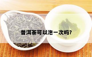 普洱茶可以泡一次吗？