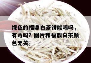 绿色的福鼎白茶饼能喝吗，有吗？图片和福鼎白茶颜色无关。