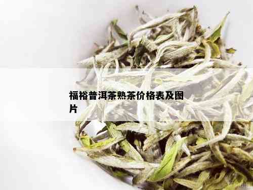 福裕普洱茶熟茶价格表及图片