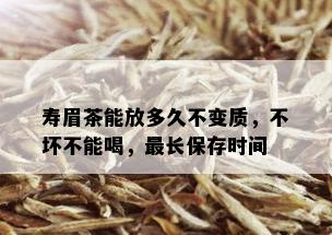 寿眉茶能放多久不变质，不坏不能喝，最长保存时间