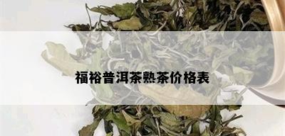 福裕普洱茶熟茶价格表