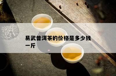 易武普洱茶的价格是多少钱一斤