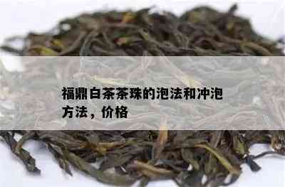 福鼎白茶茶珠的泡法和冲泡方法，价格