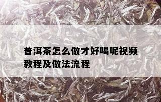 普洱茶怎么做才好喝呢视频教程及做法流程