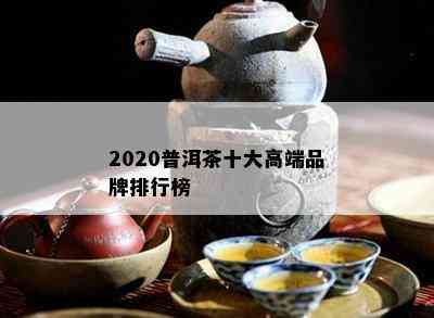 2020普洱茶十大高端品牌排行榜