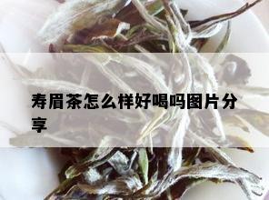 寿眉茶怎么样好喝吗图片分享