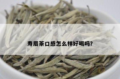 寿眉茶口感怎么样好喝吗？