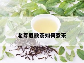 老寿眉散茶如何煮茶