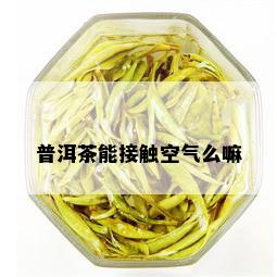 普洱茶能接触空气么嘛