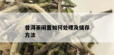 普洱茶闲置如何处理及储存方法