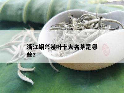 浙江绍兴茶叶十大名茶是哪些?