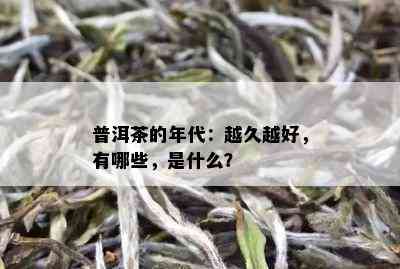 普洱茶的年代：越久越好，有哪些，是什么？