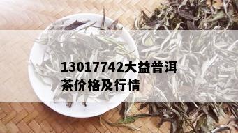 13017742大益普洱茶价格及行情