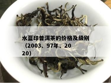 水蓝印普洱茶的价格及级别（2003、97年、2020）