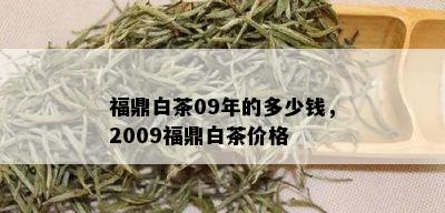 福鼎白茶09年的多少钱，2009福鼎白茶价格