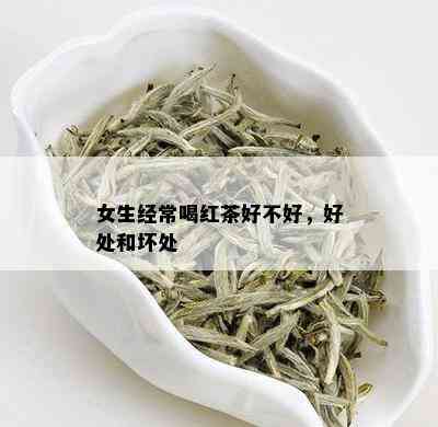 女生经常喝红茶好不好，好处和坏处