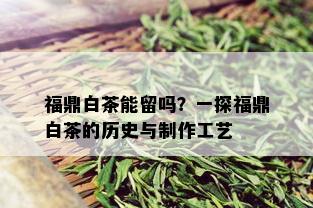 福鼎白茶能留吗？一探福鼎白茶的历史与制作工艺