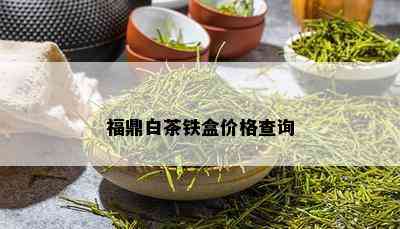 福鼎白茶铁盒价格查询