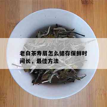 老白茶寿眉怎么储存保鲜时间长，更佳方法