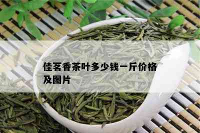 佳茗香茶叶多少钱一斤价格及图片