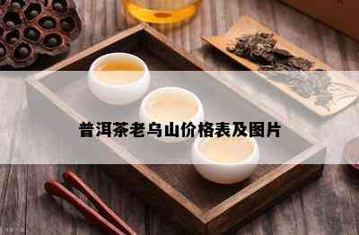 普洱茶老乌山价格表及图片