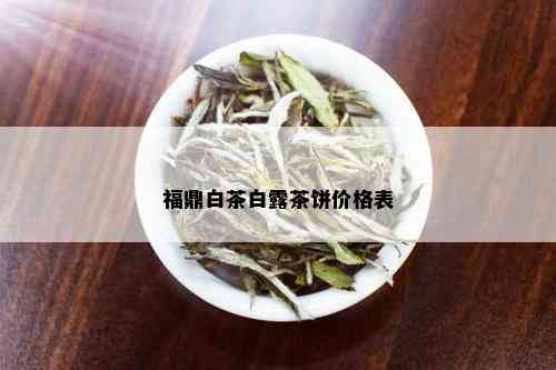 福鼎白茶白露茶饼价格表