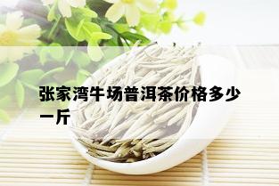 张家湾牛场普洱茶价格多少一斤