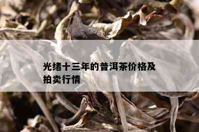 光绪十三年的普洱茶价格及拍卖行情