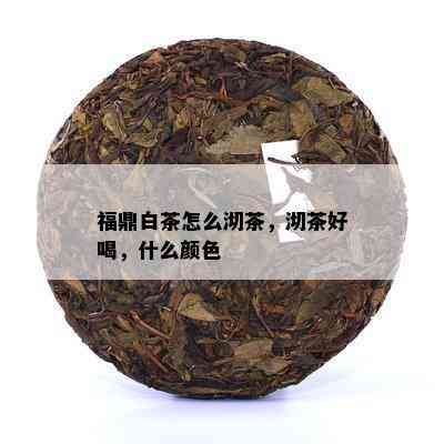 福鼎白茶怎么沏茶，沏茶好喝，什么颜色