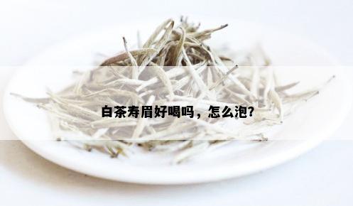 白茶寿眉好喝吗，怎么泡？