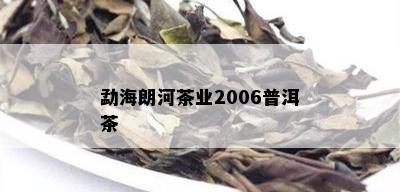 勐海朗河茶业2006普洱茶